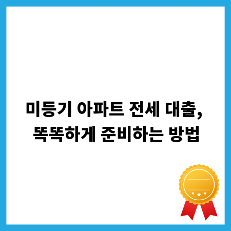 미등기 아파트 전세 대출, 똑똑하게 준비하는 방법