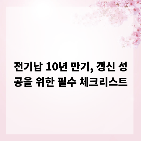 전기납 10년 만기, 갱신 성공을 위한 필수 체크리스트