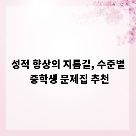 성적 향상의 지름길, 수준별 중학생 문제집 추천