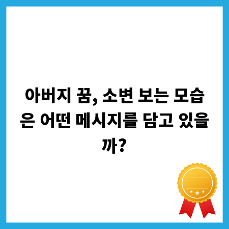 아버지 꿈, 소변 보는 모습은 어떤 메시지를 담고 있을까?