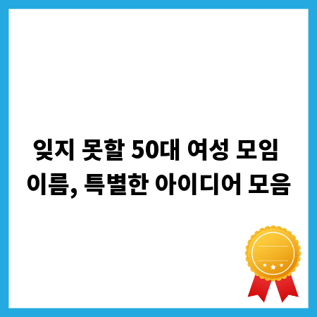 잊지 못할 50대 여성 모임 이름, 특별한 아이디어 모음