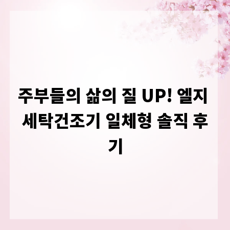 주부들의 삶의 질 UP! 엘지 세탁건조기 일체형 솔직 후기