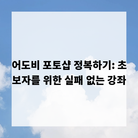 어도비 포토샵 정복하기: 초보자를 위한 실패 없는 강좌