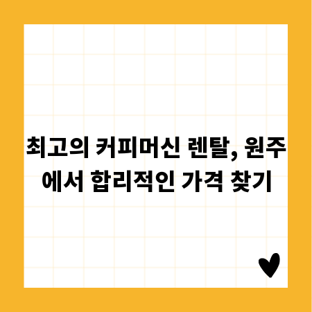 최고의 커피머신 렌탈, 원주에서 합리적인 가격 찾기