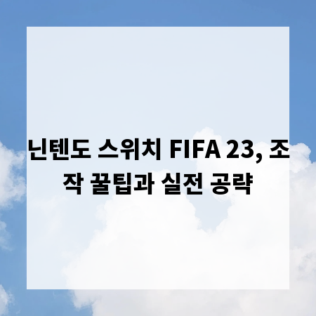 닌텐도 스위치 FIFA 23, 조작 꿀팁과 실전 공략