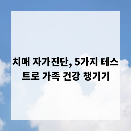 치매 자가진단, 5가지 테스트로 가족 건강 챙기기