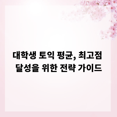 대학생 토익 평균, 최고점 달성을 위한 전략 가이드