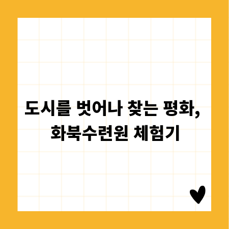 도시를 벗어나 찾는 평화, 화북수련원 체험기