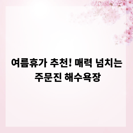 여름휴가 추천! 매력 넘치는 주문진 해수욕장