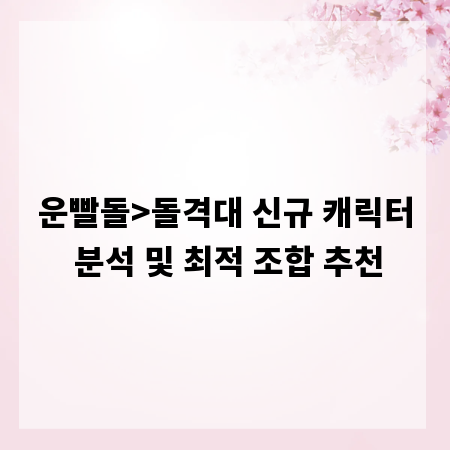 운빨돌>돌격대 신규 캐릭터 분석 및 최적 조합 추천